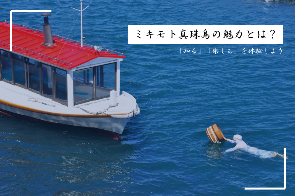 ミキモト真珠島の魅力とは？「知る」「楽しむ」を体験しよう