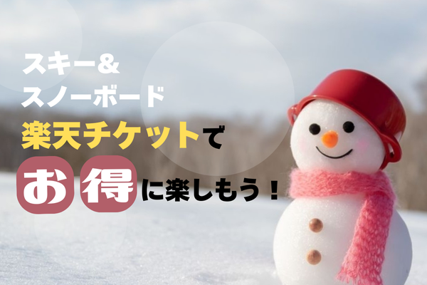 今シーズンも楽天チケットでお得にスキー＆スノーボードを楽しもう！