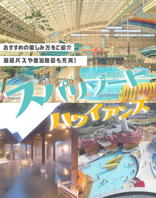 【スパリゾートハワイアンズ】おすすめの楽しみ方は?送迎バスや宿泊施設も充実!